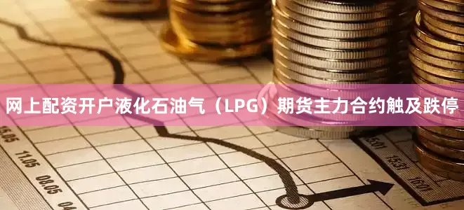网上配资开户液化石油气（LPG）期货主力合约触及跌停