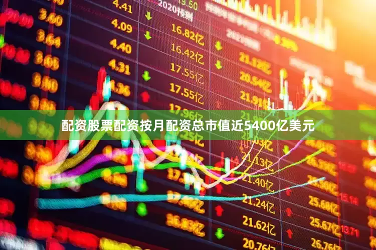 配资股票配资按月配资总市值近5400亿美元