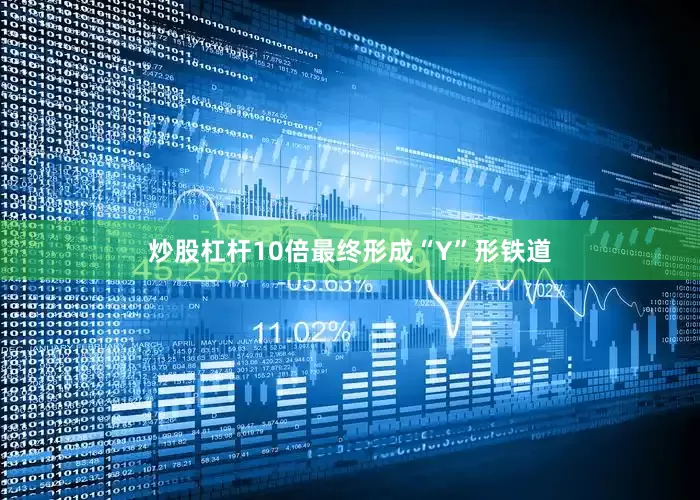 炒股杠杆10倍最终形成“Y”形铁道