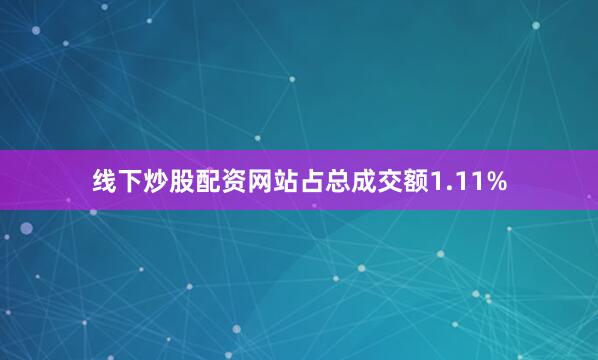 线下炒股配资网站占总成交额1.11%