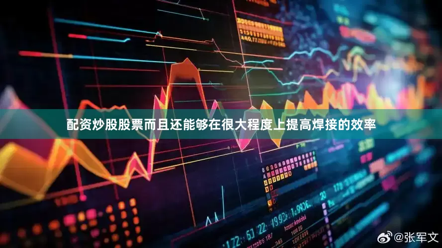 配资炒股股票而且还能够在很大程度上提高焊接的效率