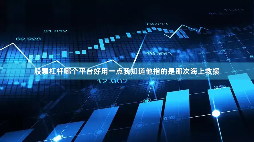 股票杠杆哪个平台好用一点我知道他指的是那次海上救援