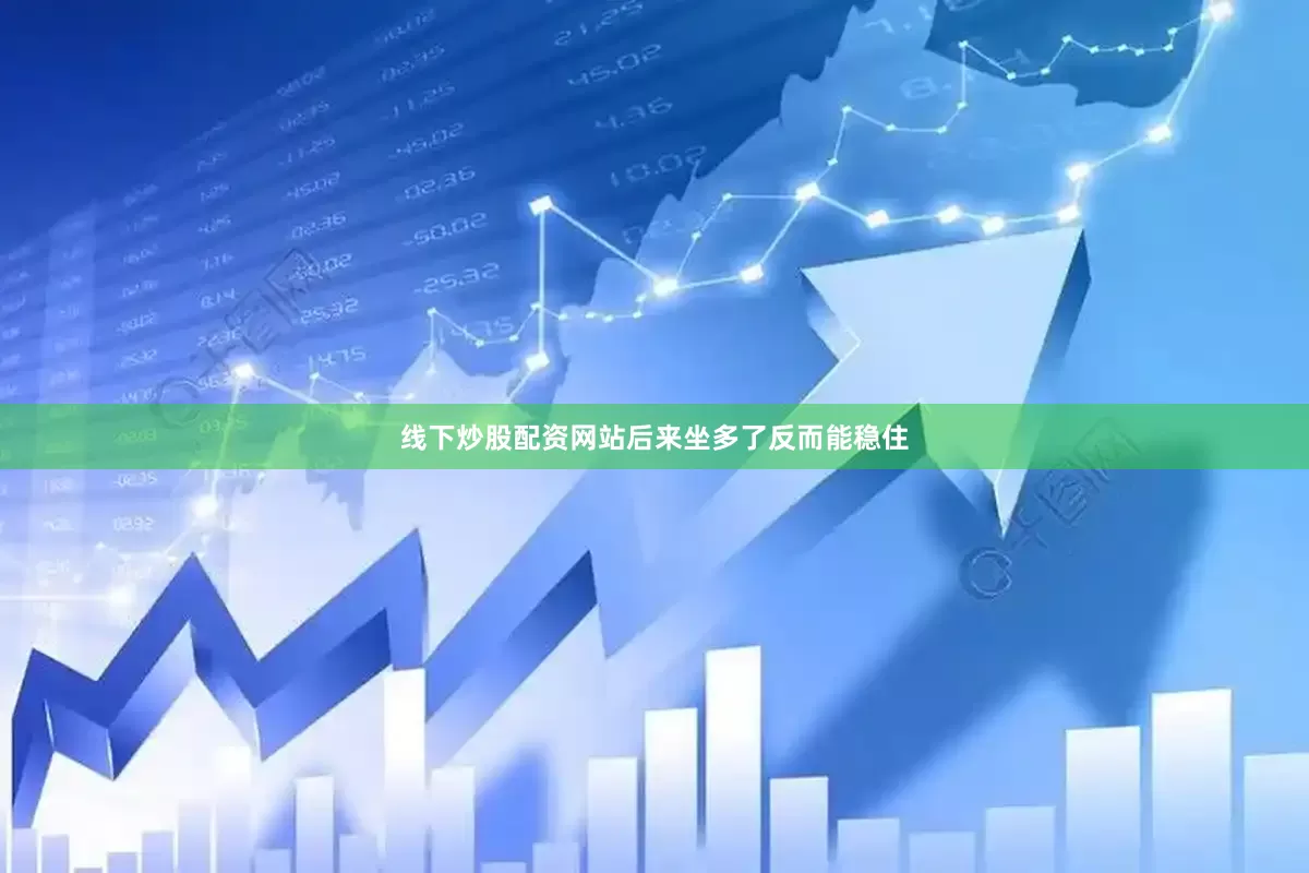 线下炒股配资网站后来坐多了反而能稳住