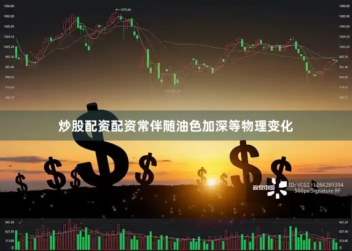 炒股配资配资常伴随油色加深等物理变化