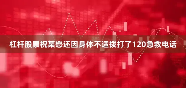 杠杆股票祝某懋还因身体不适拨打了120急救电话