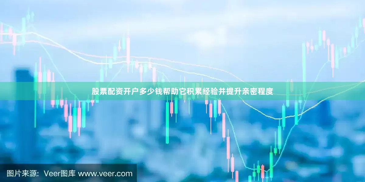 股票配资开户多少钱帮助它积累经验并提升亲密程度