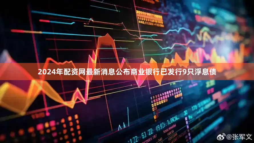 2024年配资网最新消息公布商业银行已发行9只浮息债