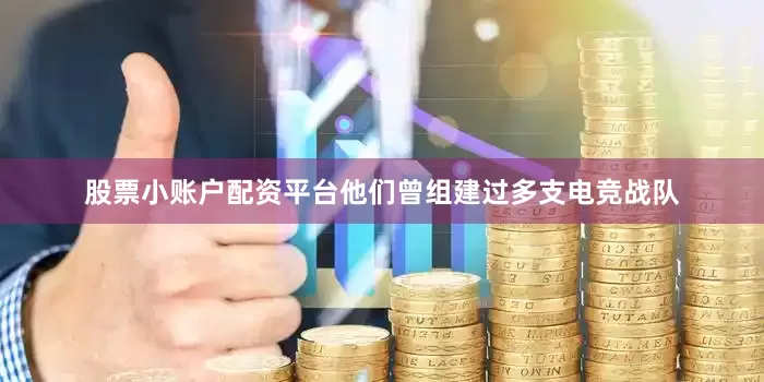 股票小账户配资平台他们曾组建过多支电竞战队