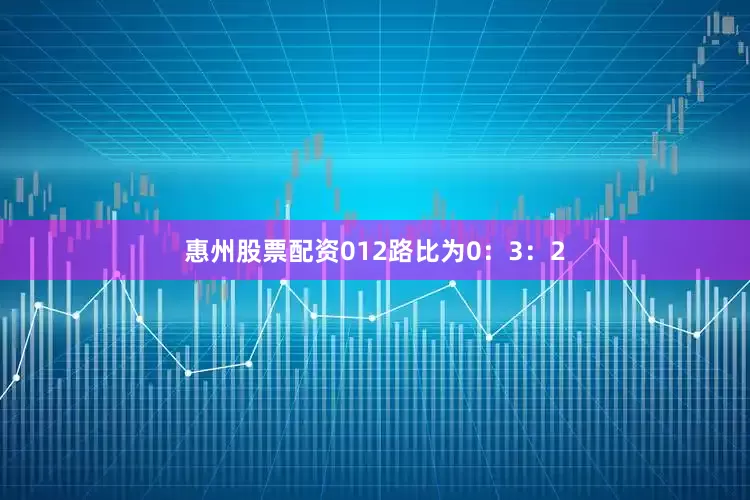 惠州股票配资012路比为0：3：2