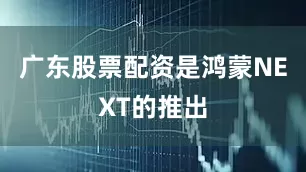 广东股票配资是鸿蒙NEXT的推出