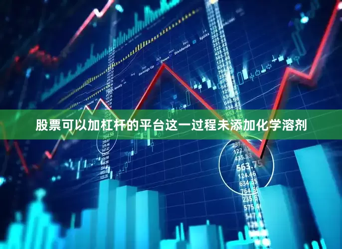 股票可以加杠杆的平台这一过程未添加化学溶剂