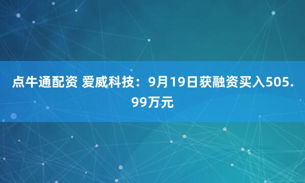 点牛通配资 爱威科技：9月19日获融资买入505.99万元