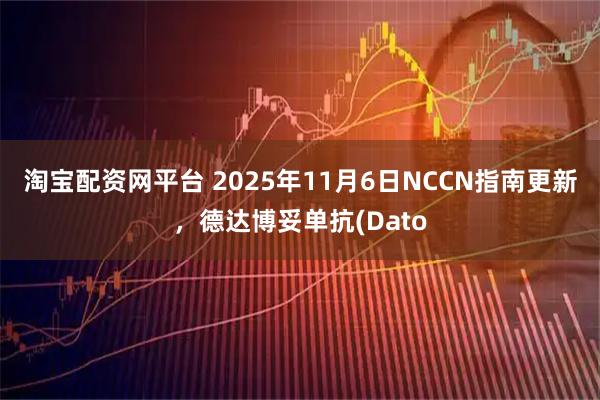 淘宝配资网平台 2025年11月6日NCCN指南更新,德达博妥单抗(Dato