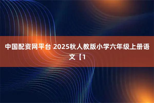 中国配资网平台 2025秋人教版小学六年级上册语文【1