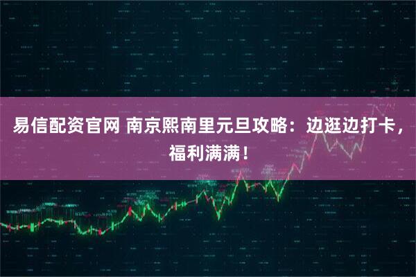易信配资官网 南京熙南里元旦攻略：边逛边打卡，福利满满！