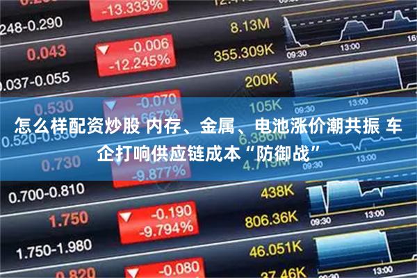 怎么样配资炒股 内存、金属、电池涨价潮共振 车企打响供应链成本“防御战”