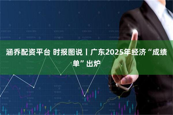 涵乔配资平台 时报图说丨广东2025年经济“成绩单”出炉