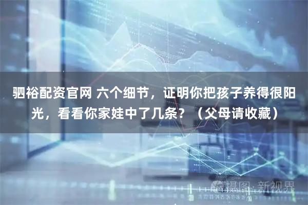 驷裕配资官网 六个细节，证明你把孩子养得很阳光，看看你家娃中了几条？（父母请收藏）