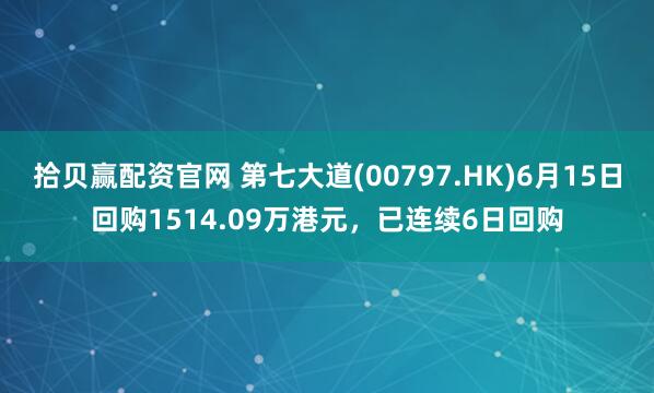 拾贝赢配资官网 第七大道(00797.HK)6月15日回购1514.09万港元，已连续6日回购